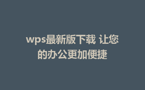 wps最新版下载 让您的办公更加便捷