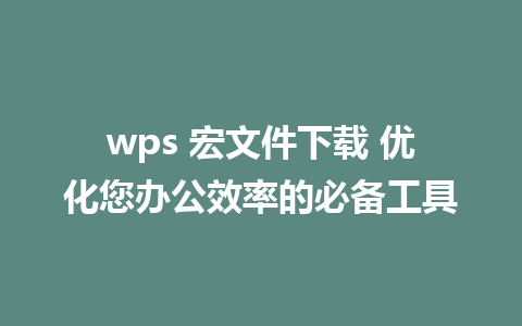 wps 宏文件下载 优化您办公效率的必备工具