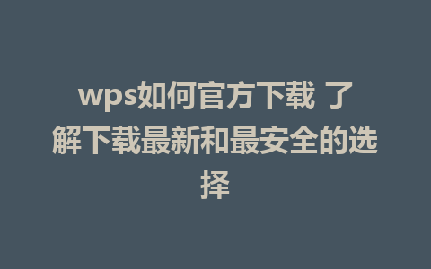 wps如何官方下载 了解下载最新和最安全的选择