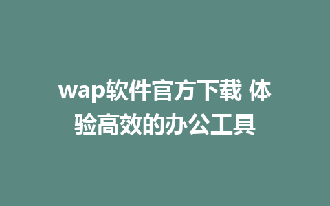 wap软件官方下载 体验高效的办公工具