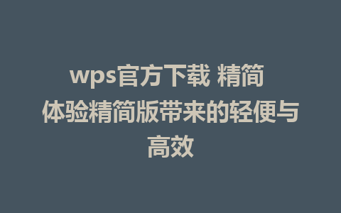 wps官方下载 精简 体验精简版带来的轻便与高效