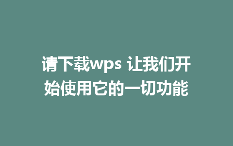 请下载wps 让我们开始使用它的一切功能