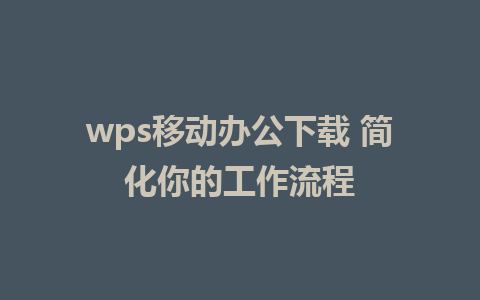 wps移动办公下载 简化你的工作流程