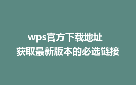 wps官方下载地址  获取最新版本的必选链接