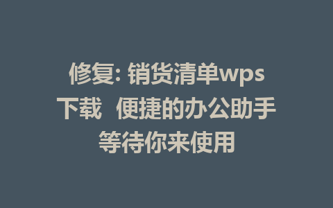 修复: 销货清单wps下载  便捷的办公助手等待你来使用