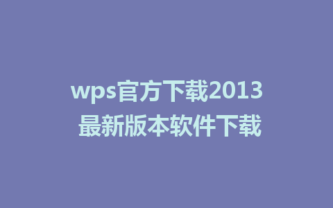 wps官方下载2013 最新版本软件下载 