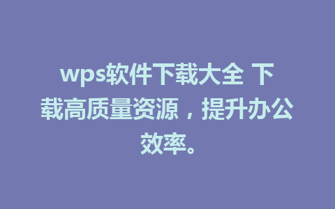 wps软件下载大全 下载高质量资源，提升办公效率。