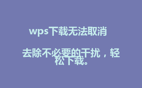 wps下载无法取消  
去除不必要的干扰，轻松下载。