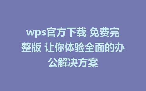 wps官方下载 免费完整版 让你体验全面的办公解决方案