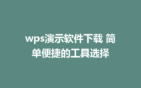 wps演示软件下载 简单便捷的工具选择