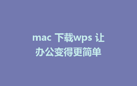 mac 下载wps 让办公变得更简单