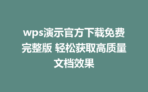 wps演示官方下载免费完整版 轻松获取高质量文档效果