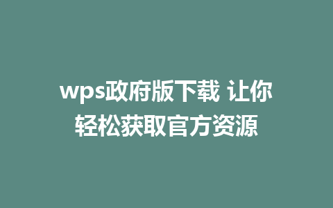 wps政府版下载 让你轻松获取官方资源