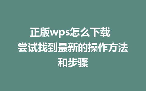 正版wps怎么下载  尝试找到最新的操作方法和步骤