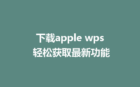 下载apple wps 轻松获取最新功能