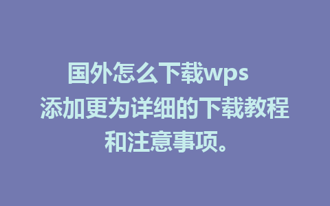 国外怎么下载wps  添加更为详细的下载教程和注意事项。