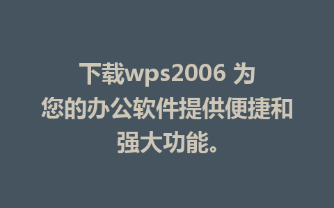 下载wps2006 为您的办公软件提供便捷和强大功能。