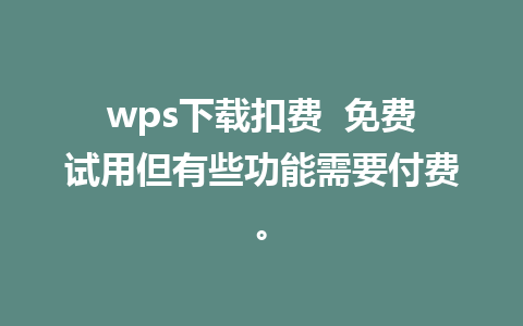 wps下载扣费  免费试用但有些功能需要付费。