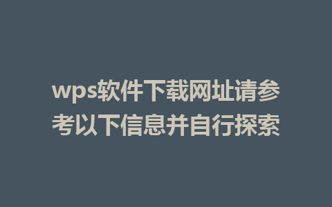 wps软件下载网址请参考以下信息并自行探索  
