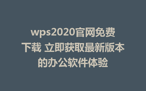 wps2020官网免费下载 立即获取最新版本的<a href=