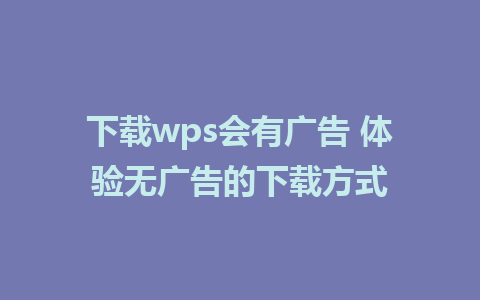 下载wps会有广告 体验无广告的下载方式