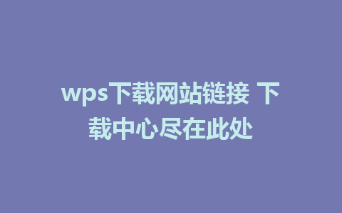 wps下载网站链接 下载中心尽在此处  