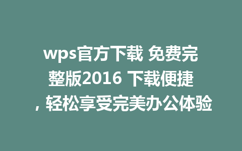 wps官方下载 免费完整版2016 下载便捷，轻松享受完美办公体验