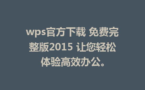 wps官方下载 免费完整版2015 让您轻松体验高效办公。