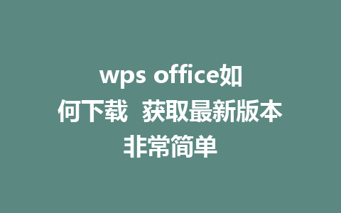 wps office如何下载  获取最新版本非常简单