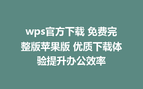 wps官方下载 免费完整版苹果版 优质下载体验提升办公效率