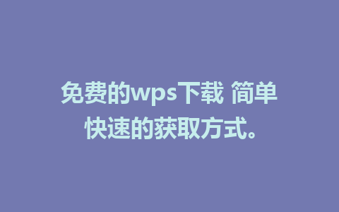 免费的wps下载 简单快速的获取方式。