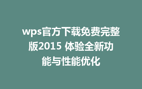 wps官方下载免费完整版2015 体验全新功能与性能优化