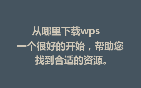 从哪里下载wps   一个很好的开始，帮助您找到合适的资源。