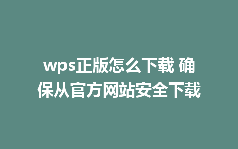 wps正版怎么下载 确保从官方网站安全下载