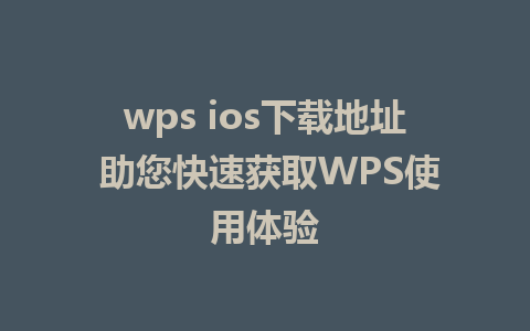 wps ios下载地址 助您快速获取WPS使用体验