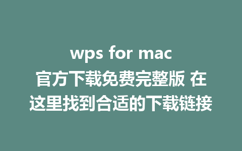 wps for mac官方下载免费完整版 在这里找到合适的下载链接