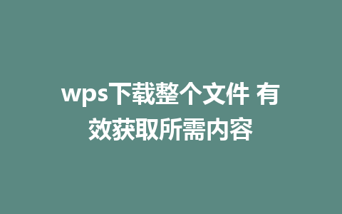 wps下载整个文件 有效获取所需内容