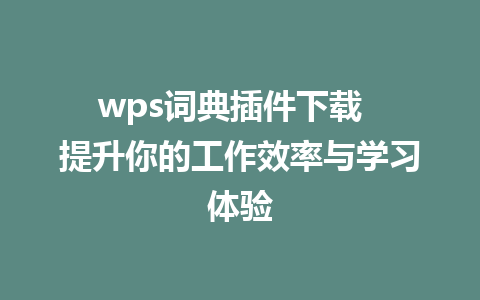 wps词典插件下载  提升你的工作效率与学习体验