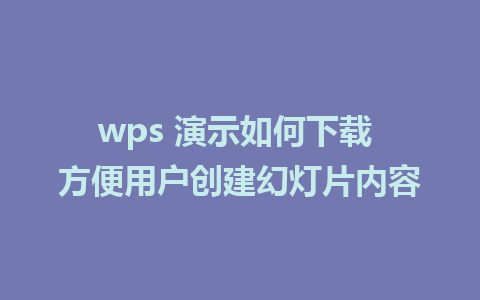 wps 演示如何下载 方便用户创建幻灯片内容