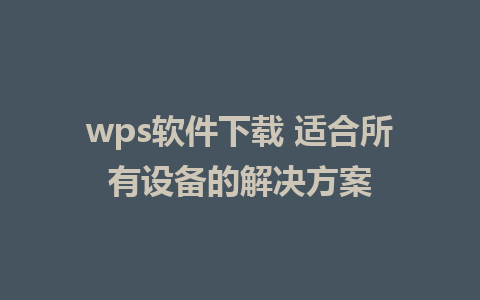 wps软件下载 适合所有设备的解决方案