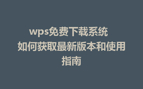 wps免费下载系统  如何获取最新版本和使用指南