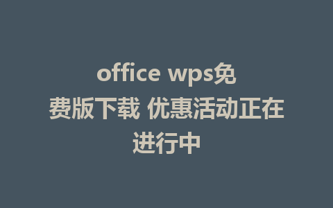 office wps免费版下载 优惠活动正在进行中