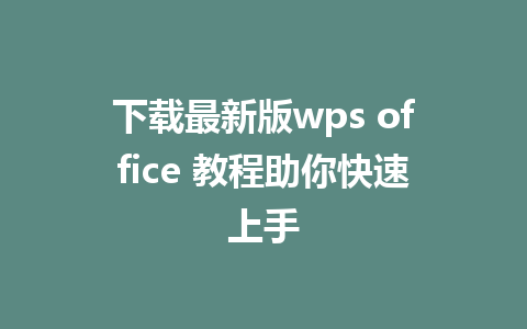 下载最新版wps office 教程助你快速上手