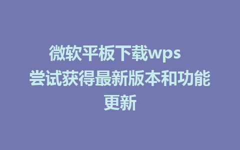 微软平板下载wps  尝试获得最新版本和功能更新