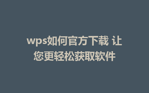 wps如何官方下载 让您更轻松获取软件