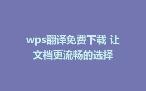 wps翻译免费下载 让文档更流畅的选择