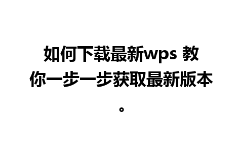 如何下载最新wps 教你一步一步获取最新版本。