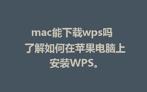 mac能下载wps吗  了解如何在苹果电脑上安装WPS。