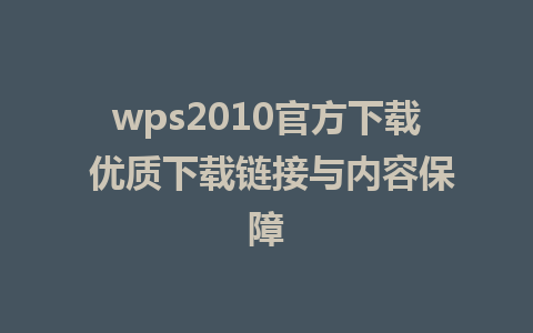 wps2010官方下载 优质下载链接与内容保障