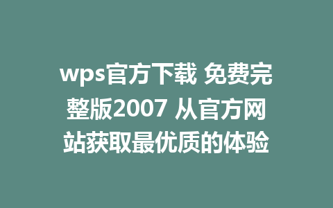 wps官方下载 免费完整版2007 从官方网站获取最优质的体验